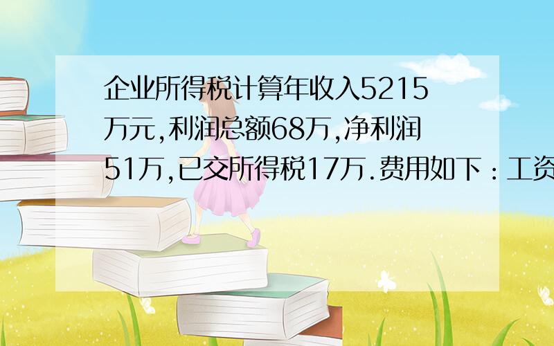 企业所得税计算年收入5215万元,利润总额68万,净利润51万,已交所得税17万.费用如下：工资112万,职工福利费18.9万,教育经费3.5万,业务招待费45万,广告费和业务宣传费22万,公益性捐赠8万,非公益