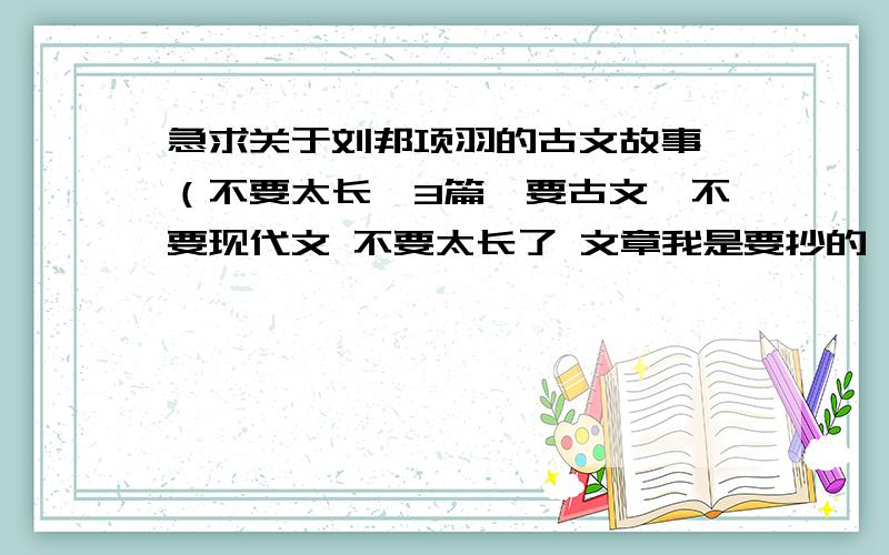 急求关于刘邦项羽的古文故事 （不要太长,3篇,要古文,不要现代文 不要太长了 文章我是要抄的