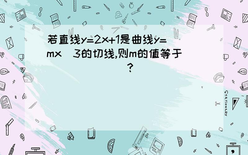 若直线y=2x+1是曲线y=mx^3的切线,则m的值等于_______?