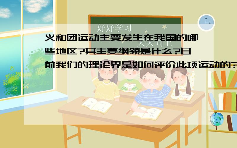 义和团运动主要发生在我国的哪些地区?其主要纲领是什么?目前我们的理论界是如何评价此项运动的?