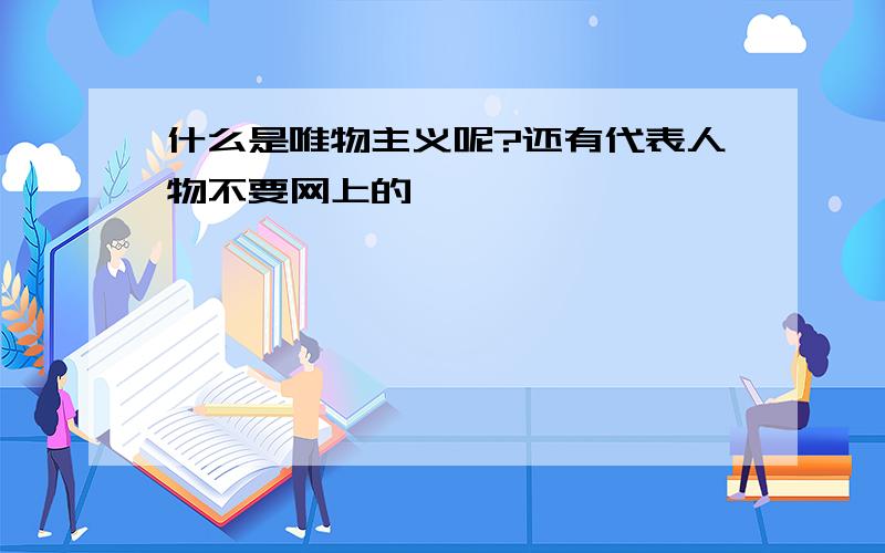 什么是唯物主义呢?还有代表人物不要网上的