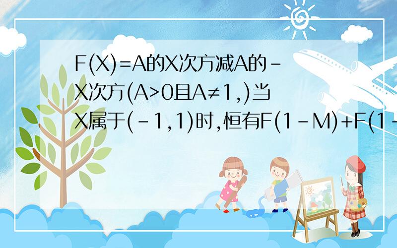 F(X)=A的X次方减A的-X次方(A>0且A≠1,)当X属于(-1,1)时,恒有F(1-M)+F(1-M的平方)＜0,求m的取值范围