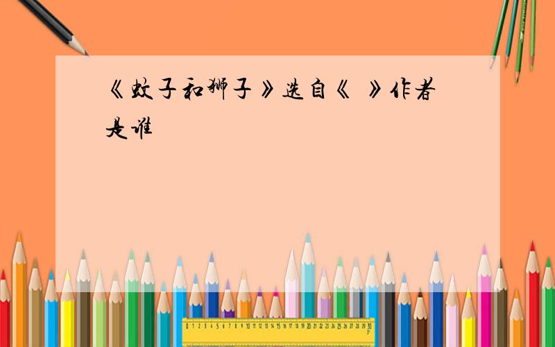 《蚊子和狮子》选自《 》作者是谁