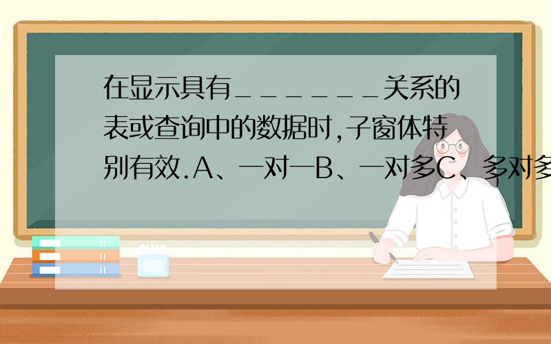 在显示具有______关系的表或查询中的数据时,子窗体特别有效.A、一对一B、一对多C、多对多D、复杂