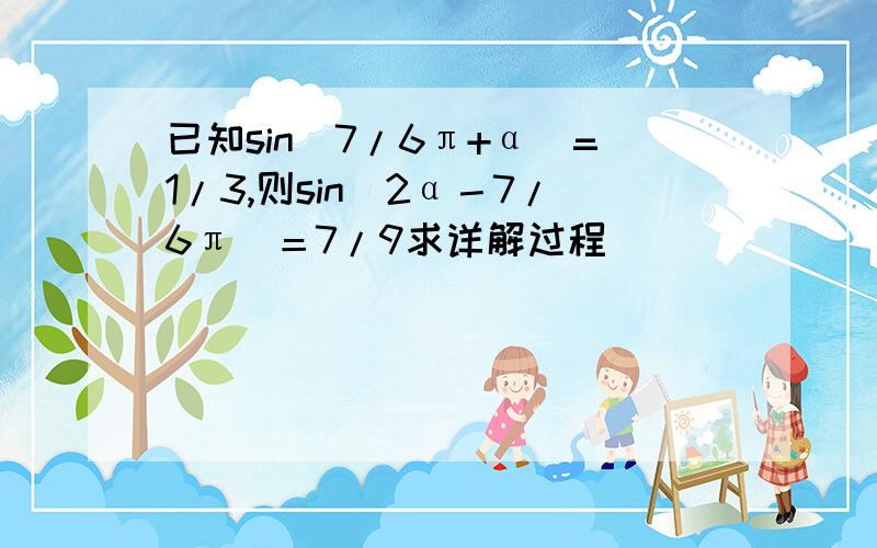 已知sin（7/6π+α）=1/3,则sin（2α－7/6π）＝7/9求详解过程