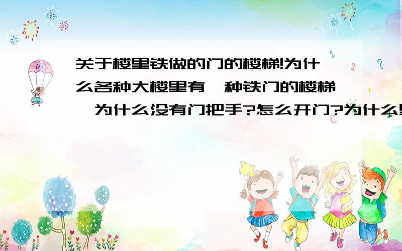 关于楼里铁做的门的楼梯!为什么各种大楼里有一种铁门的楼梯,为什么没有门把手?怎么开门?为什么里面有人出来我才能进去?是不是有开放时间?什么时间开放?