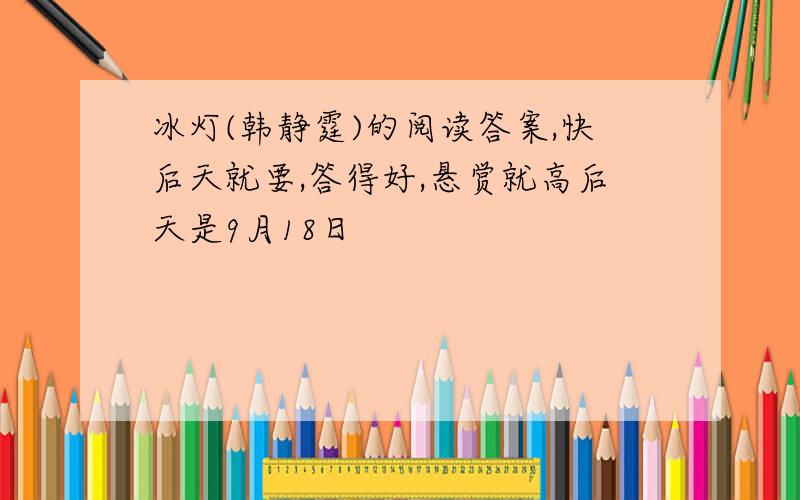 冰灯(韩静霆)的阅读答案,快后天就要,答得好,悬赏就高后天是9月18日