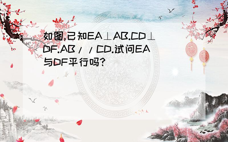 如图,已知EA⊥AB.CD⊥DF.AB//CD.试问EA与DF平行吗?