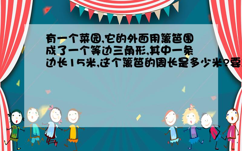 有一个菜园,它的外面用篱笆围成了一个等边三角形,其中一条边长15米,这个篱笆的周长是多少米?要算试!