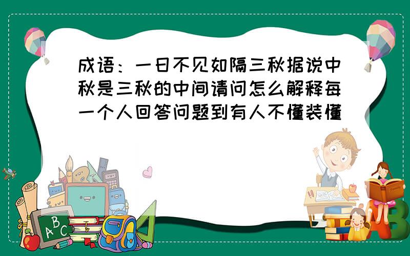 成语：一日不见如隔三秋据说中秋是三秋的中间请问怎么解释每一个人回答问题到有人不懂装懂