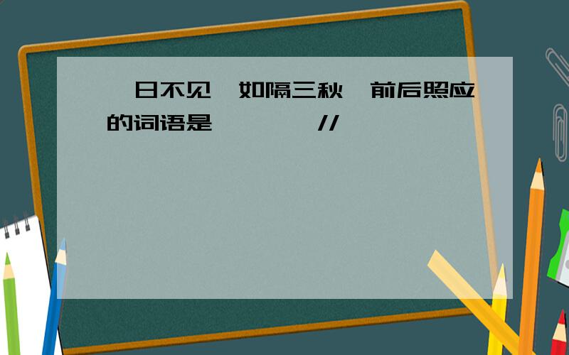 一日不见,如隔三秋兮前后照应的词语是、、、、//