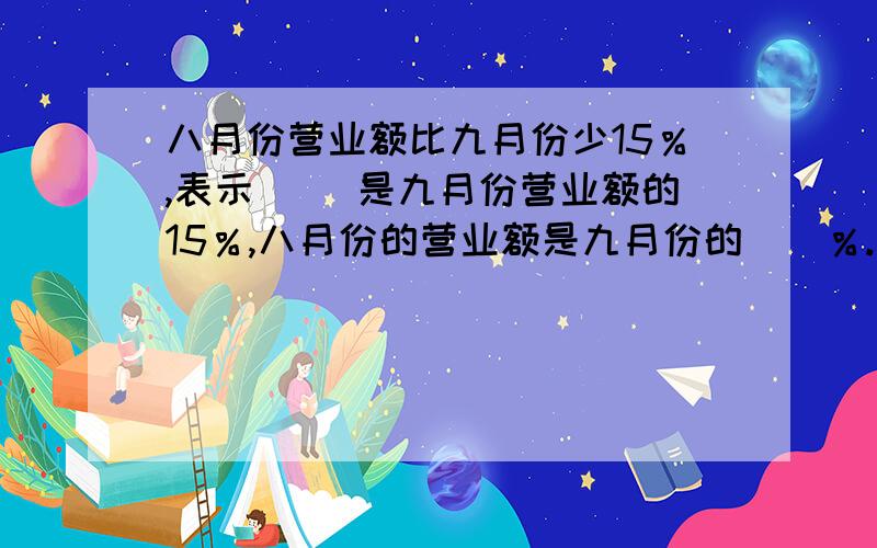 八月份营业额比九月份少15％,表示（ ）是九月份营业额的15％,八月份的营业额是九月份的（）％.