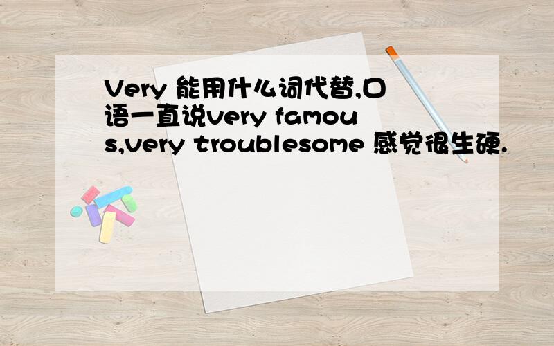 Very 能用什么词代替,口语一直说very famous,very troublesome 感觉很生硬.