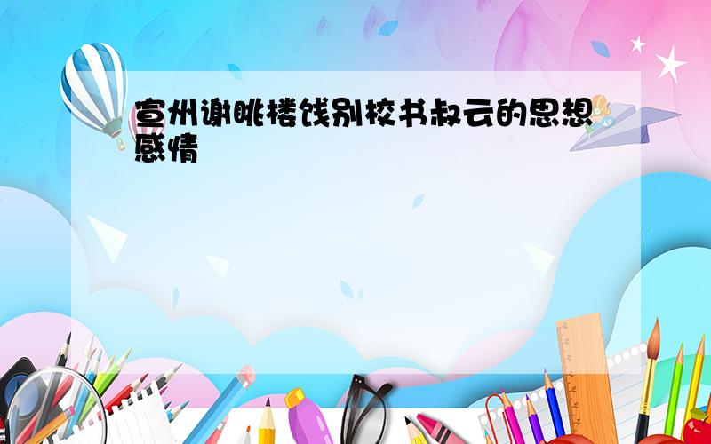 宣州谢眺楼饯别校书叔云的思想感情