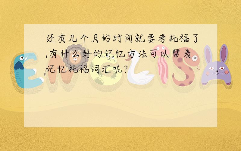 还有几个月的时间就要考托福了,有什么好的记忆方法可以帮着记忆托福词汇呢?