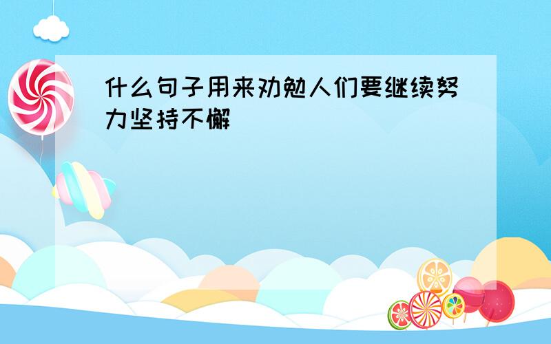 什么句子用来劝勉人们要继续努力坚持不懈