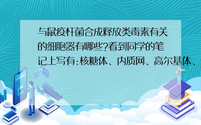 与鼠疫杆菌合成释放类毒素有关的细胞器有哪些?看到同学的笔记上写有:核糖体、内质网、高尔基体、和线粒体.听上去像是蛋白质,感觉不对,