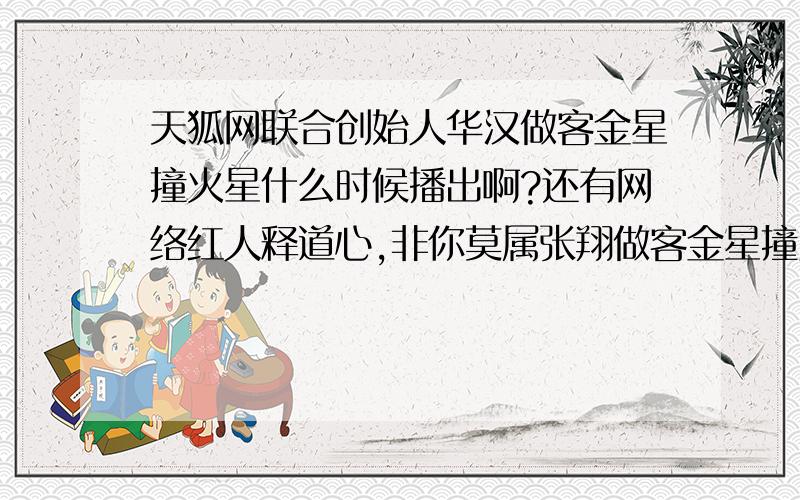 天狐网联合创始人华汉做客金星撞火星什么时候播出啊?还有网络红人释道心,非你莫属张翔做客金星撞火星什么时候播出?