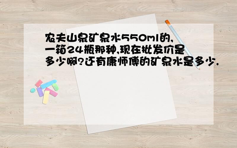 农夫山泉矿泉水550ml的,一箱24瓶那种,现在批发价是多少啊?还有康师傅的矿泉水是多少.