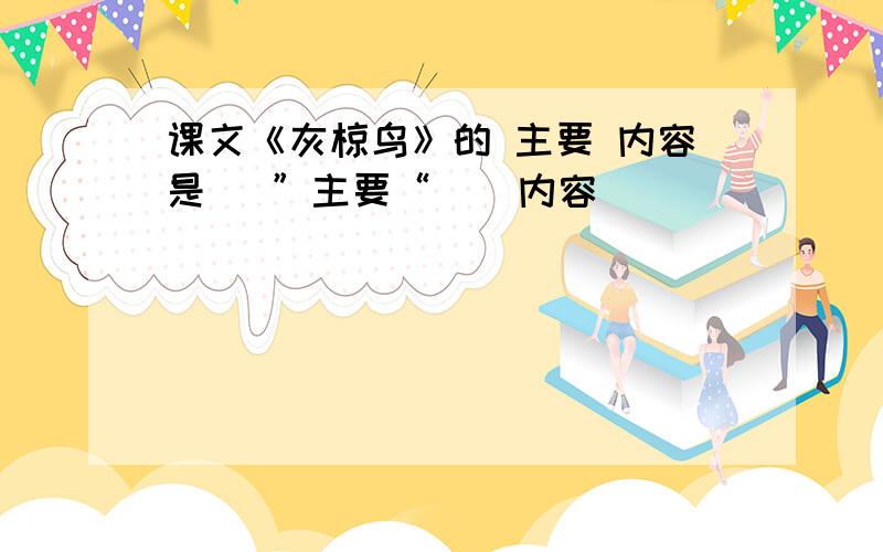 课文《灰椋鸟》的 主要 内容是   ”主要“    内容