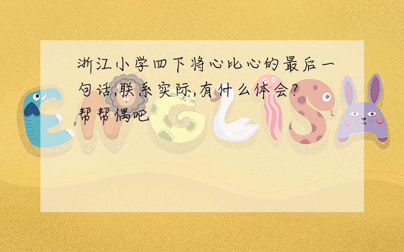 浙江小学四下将心比心的最后一句话,联系实际,有什么体会?帮帮偶吧