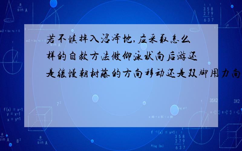 若不慎掉入沼泽地,应采取怎么样的自救方法做仰泳状向后游还是缓慢朝树藤的方向移动还是双脚用力向下蹬?