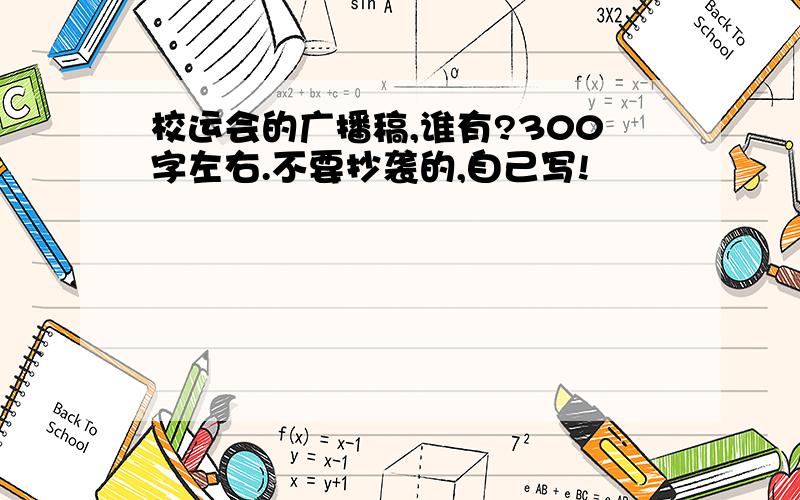 校运会的广播稿,谁有?300字左右.不要抄袭的,自己写!