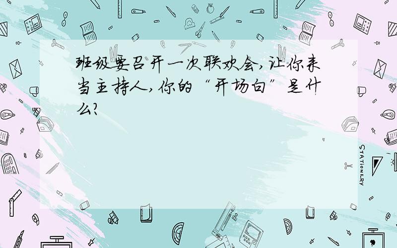 班级要召开一次联欢会,让你来当主持人,你的“开场白”是什么?