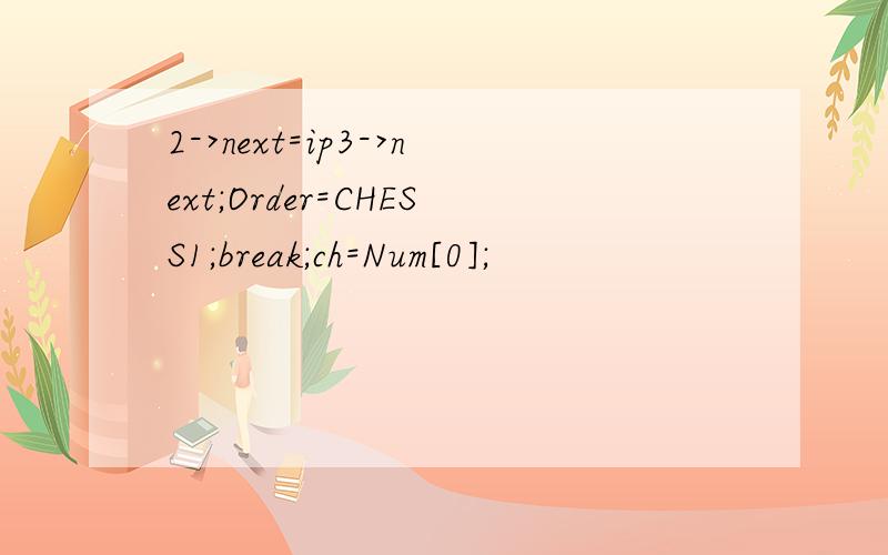 2->next=ip3->next;Order=CHESS1;break;ch=Num[0];