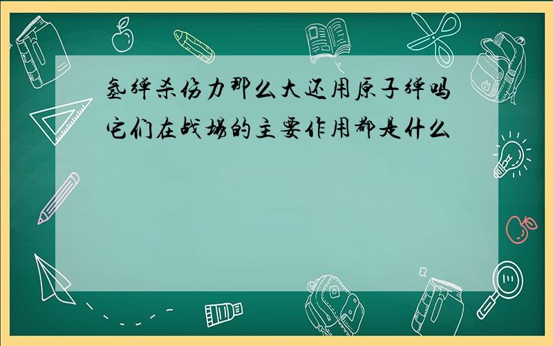 氢弹杀伤力那么大还用原子弹吗它们在战场的主要作用都是什么