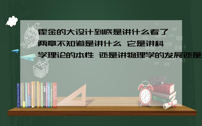 霍金的大设计到底是讲什么看了两章不知道是讲什么 它是讲科学理论的本性 还是讲物理学的发展还是啥的