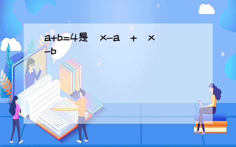 a+b=4是|x-a|+|x-b|