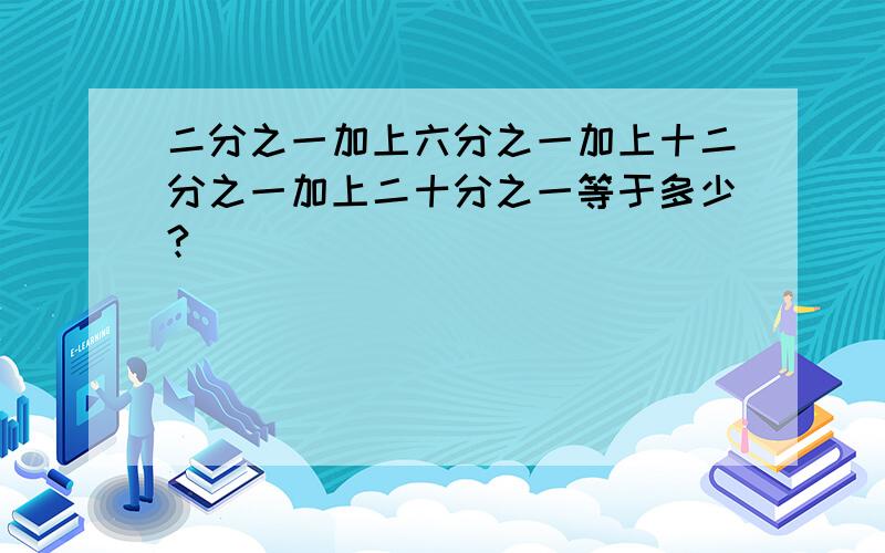 二分之一加上六分之一加上十二分之一加上二十分之一等于多少?