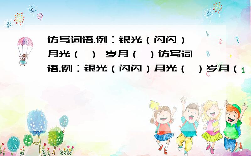 仿写词语.例：银光（闪闪） 月光（ ） 岁月（ ）仿写词语.例：银光（闪闪）月光（ ）岁月（ ）