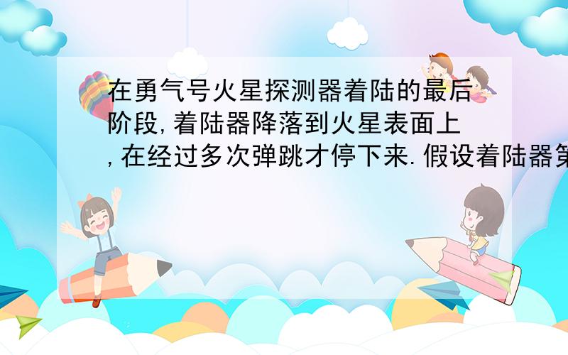 在勇气号火星探测器着陆的最后阶段,着陆器降落到火星表面上,在经过多次弹跳才停下来.假设着陆器第一次落到火星表面弹起后,到达最高点时高度为h,速度方向是水平的,速度大小为v0,求它第