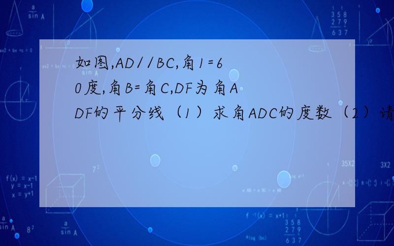 如图,AD//BC,角1=60度,角B=角C,DF为角ADF的平分线（1）求角ADC的度数（2）请说明DF//AB的理由