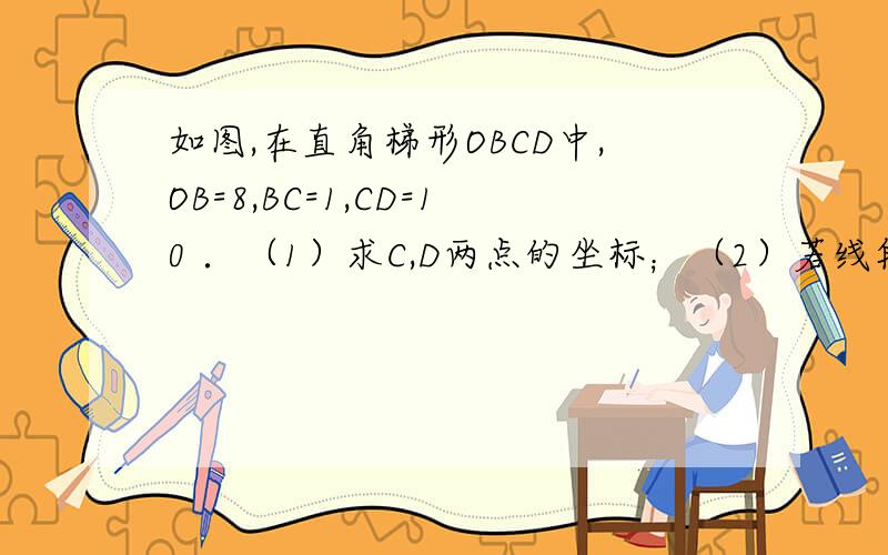 如图,在直角梯形OBCD中,OB=8,BC=1,CD=10 ．（1）求C,D两点的坐标；（2）若线段OB上存在点P,使PD⊥PC,求过D,P,C三点的抛物线的表达式．