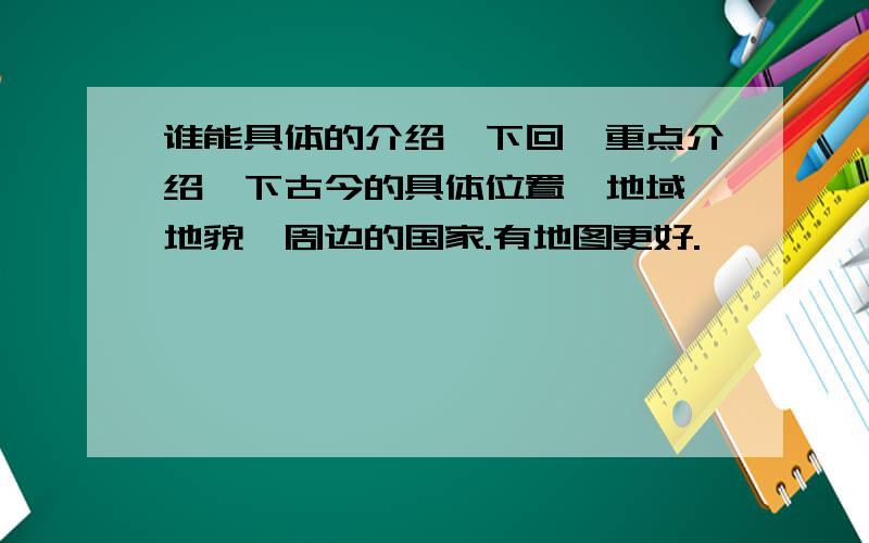 谁能具体的介绍一下回纥重点介绍一下古今的具体位置、地域、地貌、周边的国家.有地图更好.