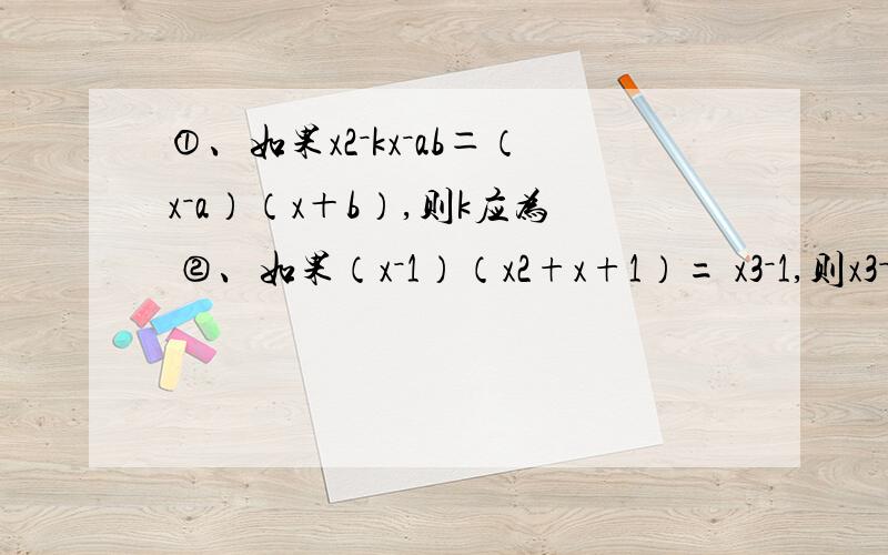 ①、如果x2－kx－ab＝（x－a）（x＋b）,则k应为 ②、如果（x－1）（x2+x+1）= x3－1,则x3－1可以分解为：_______________