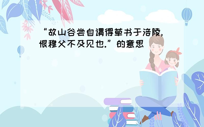 “故山谷尝自谓得草书于涪陵,恨穆父不及见也.”的意思