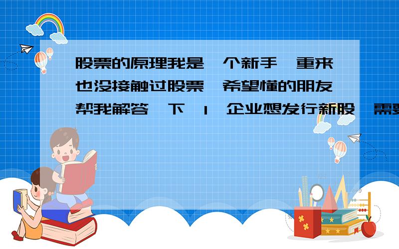 股票的原理我是一个新手,重来也没接触过股票,希望懂的朋友帮我解答一下,1、企业想发行新股,需要具备什么样条件,是不是只有上市公司才可以发行新股,个人私企是不是就不行,公司想上市