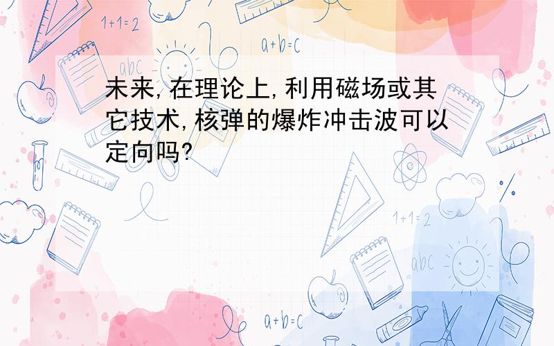 未来,在理论上,利用磁场或其它技术,核弹的爆炸冲击波可以定向吗?