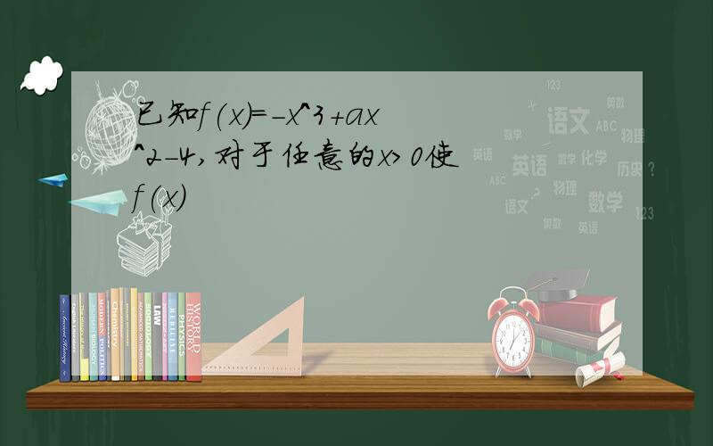 已知f(x)=-x^3+ax^2-4,对于任意的x＞0使f(x)