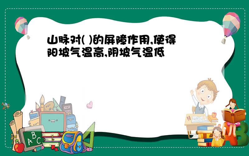 山脉对( )的屏障作用,使得阳坡气温高,阴坡气温低