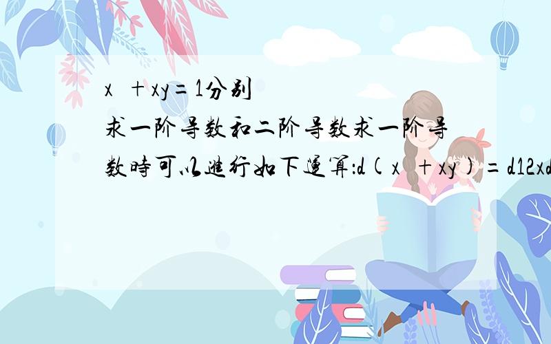 x²+xy=1分别求一阶导数和二阶导数求一阶导数时可以进行如下运算：d(x²+xy)=d12xdx+xdy+ydx=0整理一下就可得一阶导数那么求二阶导数时可以进行如下运算吗：d( 2xdx+xdy+ydx)=d0吗,如果可以,接