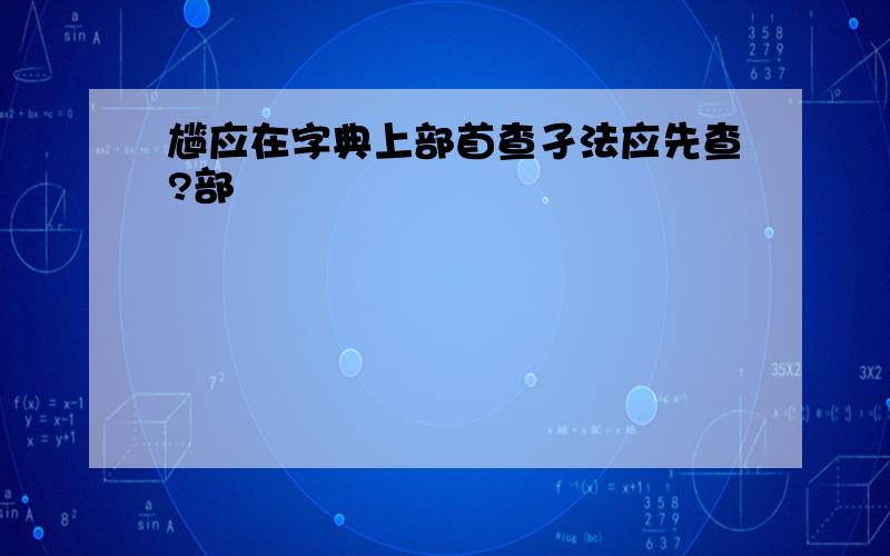 尴应在字典上部首查孑法应先查?部