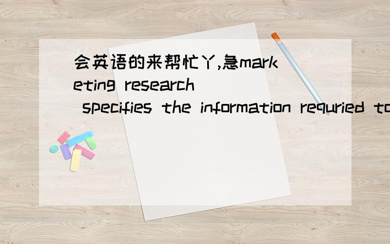 会英语的来帮忙丫,急marketing research specifies the information requried to address these issues,designs the methods for collecting information ,manages and implements the data collection process ,analyzes ,and commnicates the findings and t