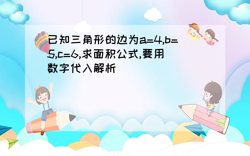 已知三角形的边为a=4,b=5,c=6,求面积公式,要用数字代入解析