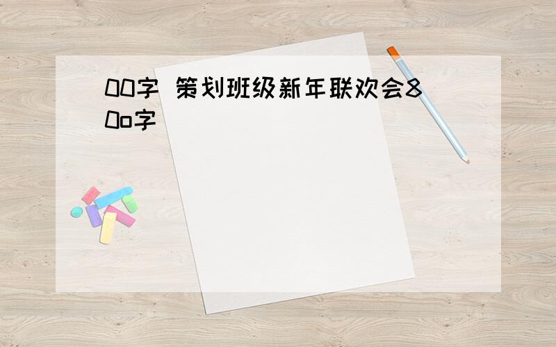 00字 策划班级新年联欢会80o字