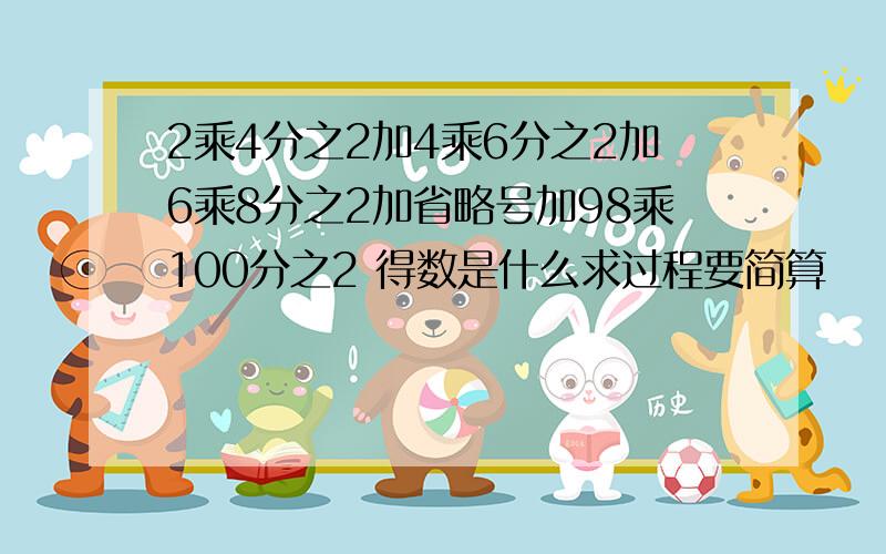 2乘4分之2加4乘6分之2加6乘8分之2加省略号加98乘100分之2 得数是什么求过程要简算